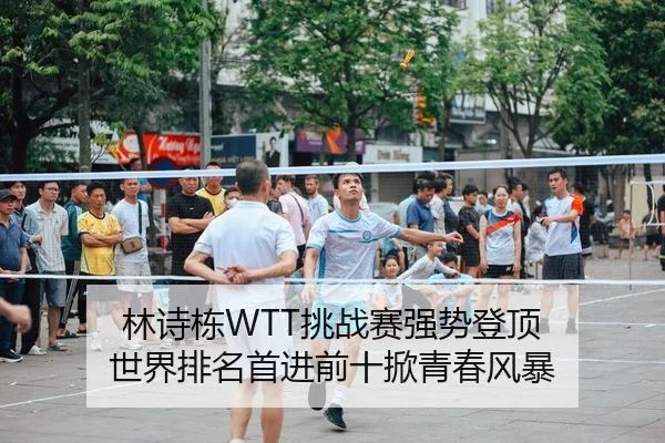 林诗栋WTT挑战赛强势登顶 世界排名首进前十掀青春风暴