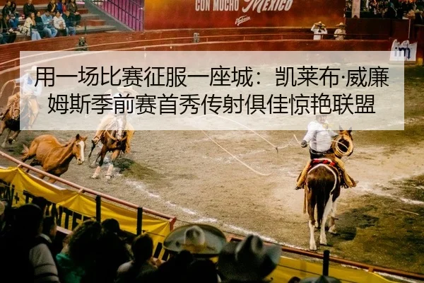 用一场比赛征服一座城：凯莱布·威廉姆斯季前赛首秀传射俱佳惊艳联盟